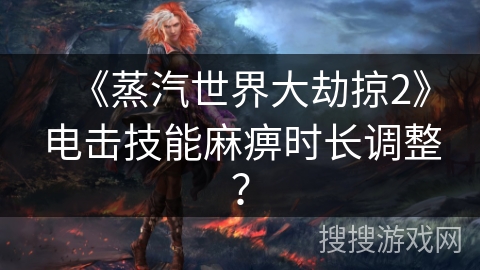 《蒸汽世界大劫掠2》电击技能麻痹时长调整？