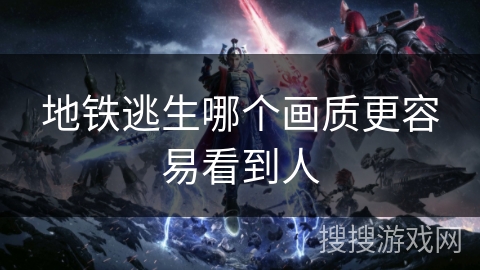 地铁逃生哪个画质更容易看到人