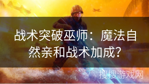 战术突破巫师：魔法自然亲和战术加成？