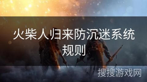 火柴人归来防沉迷系统规则