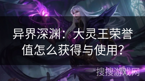 异界深渊：大灵王荣誉值怎么获得与使用？