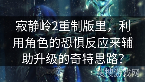 寂静岭2重制版里，利用角色的恐惧反应来辅助升级的奇特思路？