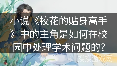 小说《校花的贴身高手》中的主角是如何在校园中处理学术问题的? 小说《校花的贴身高手》中的主角是如何在校园中处理学术问题的?