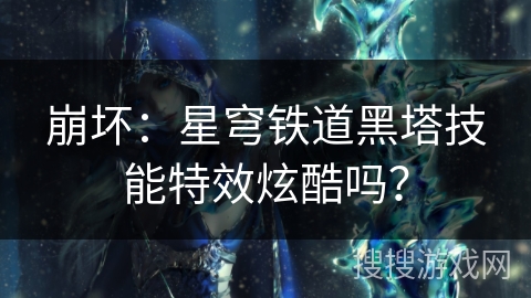 崩坏：星穹铁道黑塔技能特效炫酷吗？
