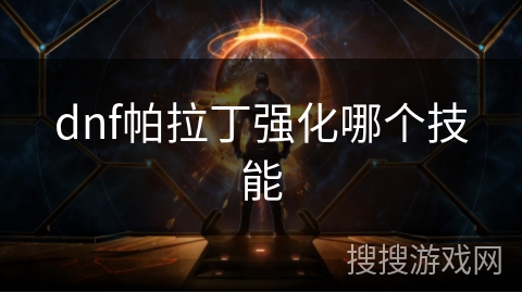 dnf帕拉丁强化哪个技能