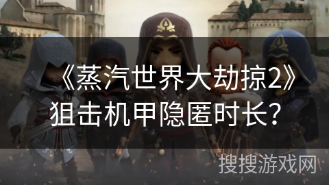 《蒸汽世界大劫掠2》狙击机甲隐匿时长？