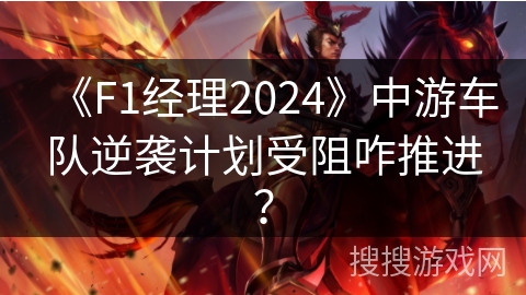 《F1经理2024》中游车队逆袭计划受阻咋推进？