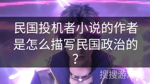 民国投机者小说的作者是怎么描写民国政治的？