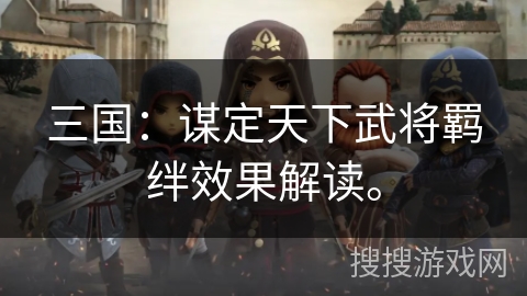 三国：谋定天下武将羁绊效果解读。