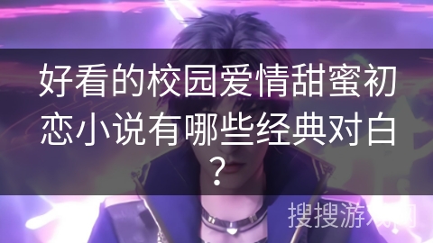 好看的校园爱情甜蜜初恋小说有哪些经典对白？