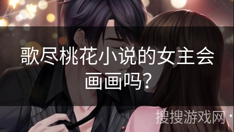 歌尽桃花小说的女主会画画吗？