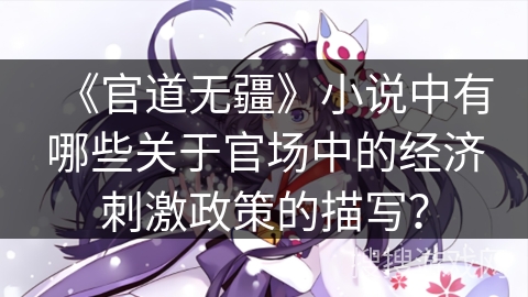 《官道无疆》小说中有哪些关于官场中的经济刺激政策的描写? 《官道无疆》小说中有哪些关于官场中的经济刺激政策的描写?