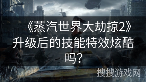 《蒸汽世界大劫掠2》升级后的技能特效炫酷吗？
