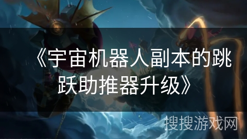 《宇宙机器人副本的跳跃助推器升级》 《宇宙机器人副本的跳跃助推器升级》