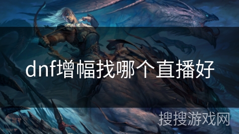 dnf增幅找哪个直播好 dnf增幅找哪个直播好