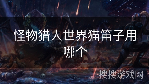 怪物猎人世界猫笛子用哪个