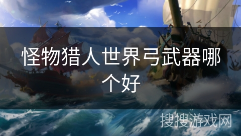 怪物猎人世界弓武器哪个好