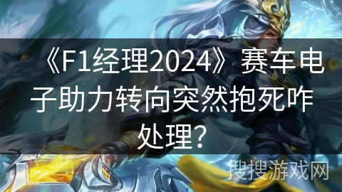 《F1经理2024》赛车电子助力转向突然抱死咋处理？