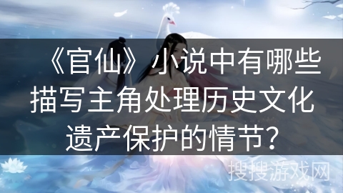 《官仙》小说中有哪些描写主角处理历史文化遗产保护的情节？