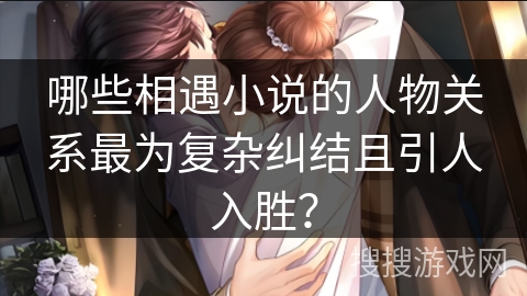 哪些相遇小说的人物关系最为复杂纠结且引人入胜? 哪些相遇小说的人物关系最为复杂纠结且引人入胜?
