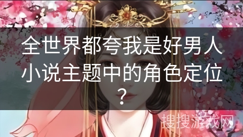 全世界都夸我是好男人小说主题中的角色定位？