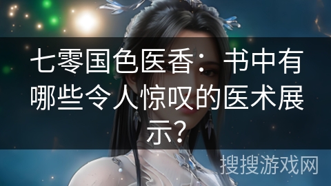 七零国色医香：书中有哪些令人惊叹的医术展示？