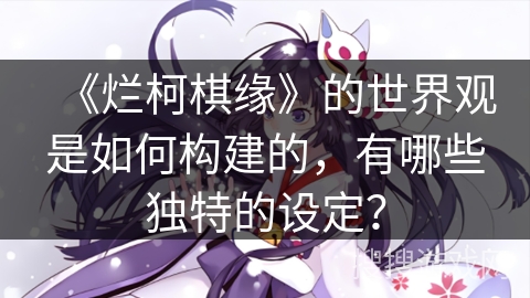 《烂柯棋缘》的世界观是如何构建的，有哪些独特的设定？