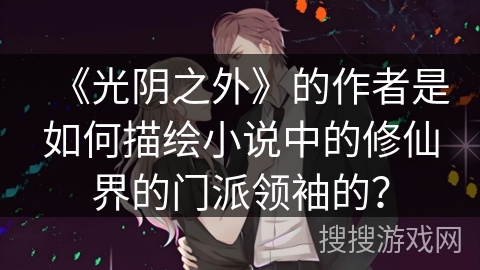 《光阴之外》的作者是如何描绘小说中的修仙界的门派领袖的？