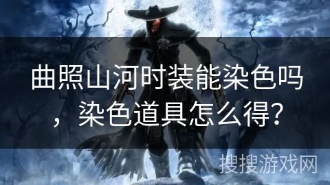 曲照山河时装能染色吗，染色道具怎么得？