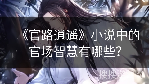 《官路逍遥》小说中的官场智慧有哪些？