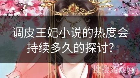 调皮王妃小说的热度会持续多久的探讨？