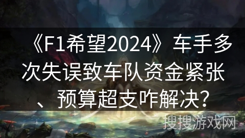 《F1希望2024》车手多次失误致车队资金紧张、预算超支咋解决？