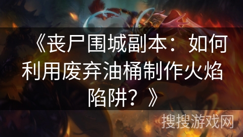 《丧尸围城副本：如何利用废弃油桶制作火焰陷阱？》