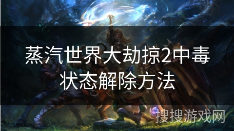 蒸汽世界大劫掠2中毒状态解除方法