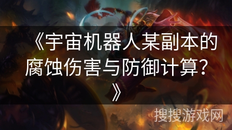 《宇宙机器人某副本的腐蚀伤害与防御计算？》