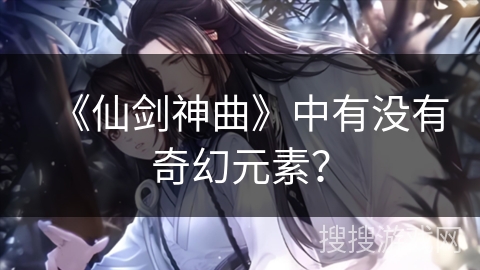 《仙剑神曲》中有没有奇幻元素？