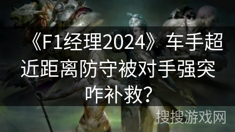 《F1经理2024》车手超近距离防守被对手强突咋补救？