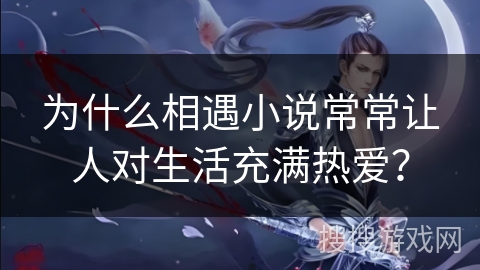 为什么相遇小说常常让人对生活充满热爱？