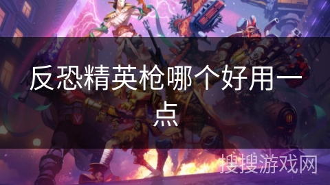 反恐精英枪哪个好用一点