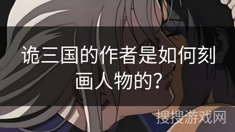 诡三国的作者是如何刻画人物的？