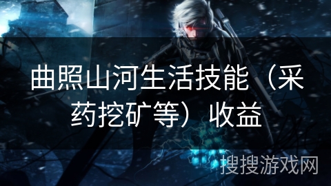 曲照山河生活技能（采药挖矿等）收益