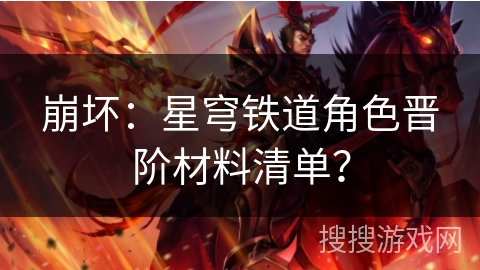 崩坏：星穹铁道角色晋阶材料清单？