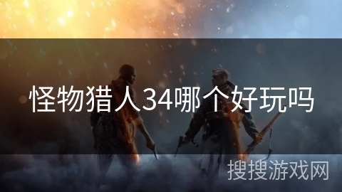 怪物猎人34哪个好玩吗