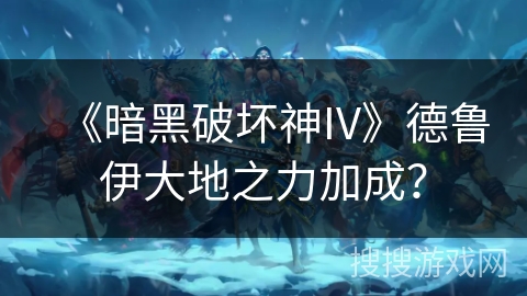 《暗黑破坏神IV》德鲁伊大地之力加成？