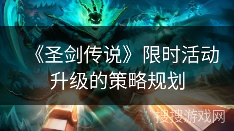 《圣剑传说》限时活动升级的策略规划