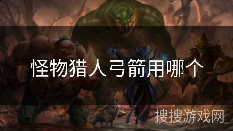 怪物猎人弓箭用哪个 怪物猎人弓箭用哪个