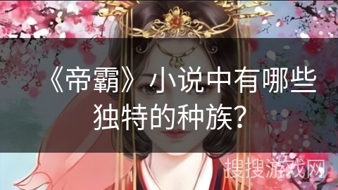 《帝霸》小说中有哪些独特的种族？