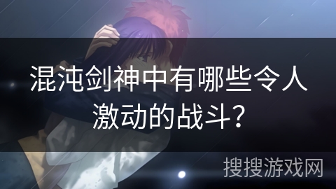 混沌剑神中有哪些令人激动的战斗？