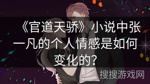 《官道天骄》小说中张一凡的个人情感是如何变化的？