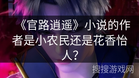 《官路逍遥》小说的作者是小农民还是花香怡人？